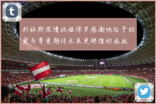科林斯深情祝福保罗感谢他给予的爱与尊重期待未来更辉煌的成就