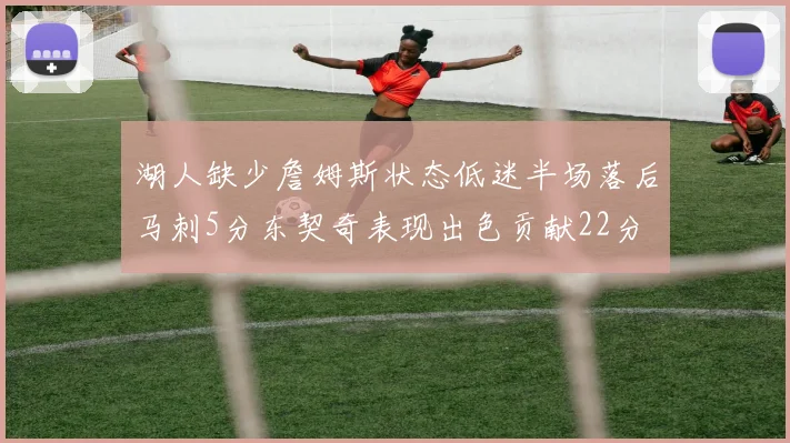 湖人缺少詹姆斯状态低迷半场落后马刺5分东契奇表现出色贡献22分