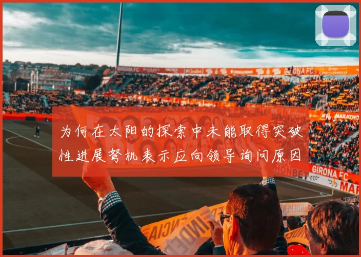 为何在太阳的探索中未能取得突破性进展弩机表示应向领导询问原因