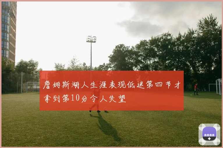 詹姆斯湖人生涯表现低迷第四节才拿到第10分令人失望