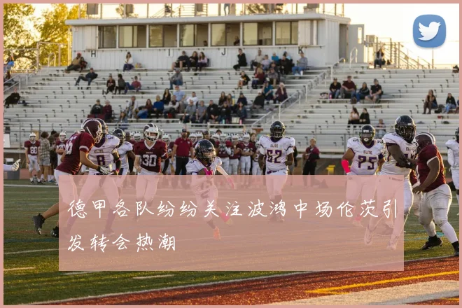 德甲各队纷纷关注波鸿中场伦茨引发转会热潮