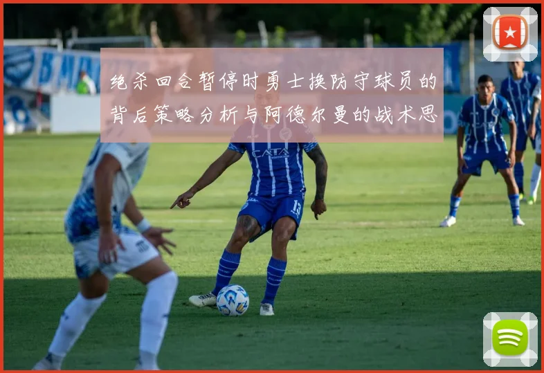 绝杀回合暂停时勇士换防守球员的背后策略分析与阿德尔曼的战术思考