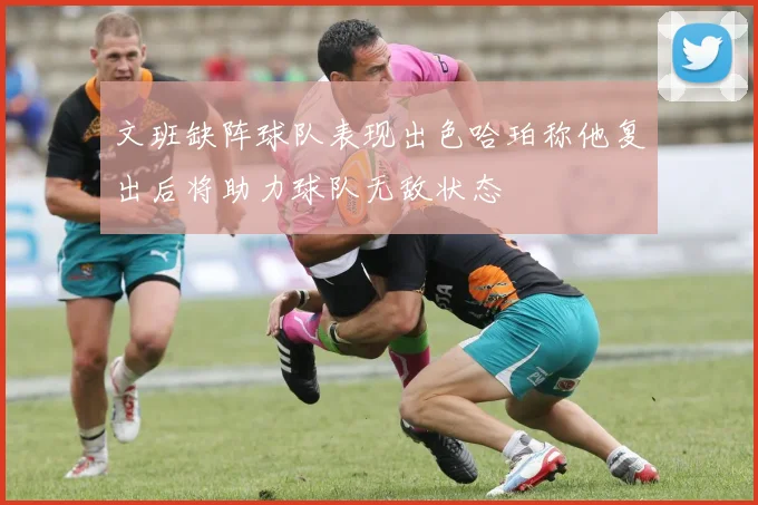 文班缺阵球队表现出色哈珀称他复出后将助力球队无敌状态
