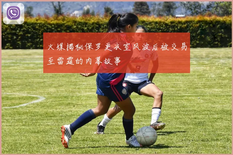 火媒揭秘保罗更衣室风波后被交易至雷霆的内幕故事