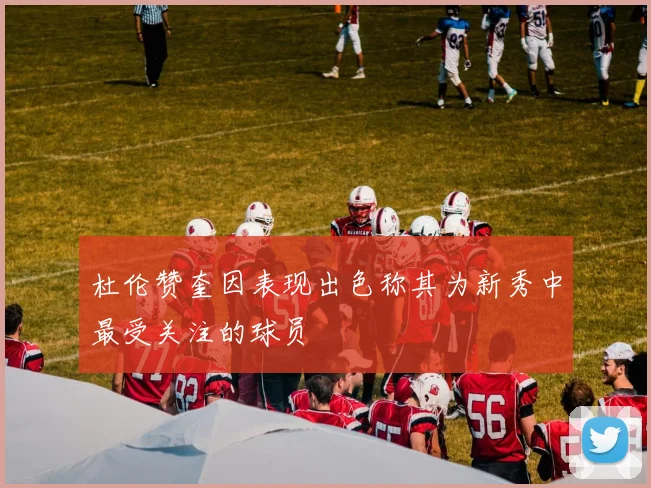 杜伦赞奎因表现出色称其为新秀中最受关注的球员
