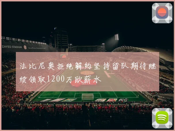 法比尼奥拒绝解约坚持留队期待继续领取1200万欧薪水